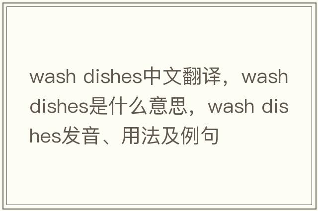 wash dishes中文翻譯，wash dishes是什么意思，wash dishes發(fā)音、用法及例句