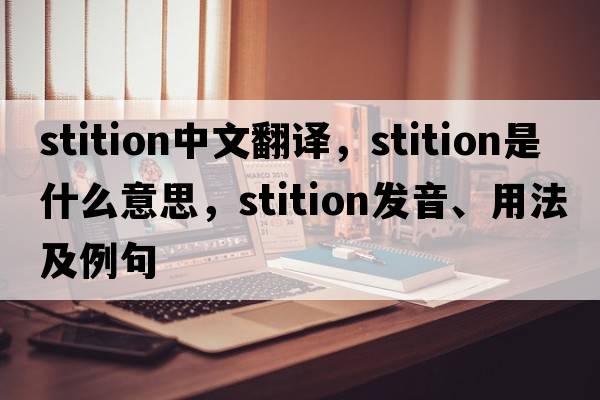 stition中文翻譯，stition是什么意思，stition發(fā)音、用法及例句