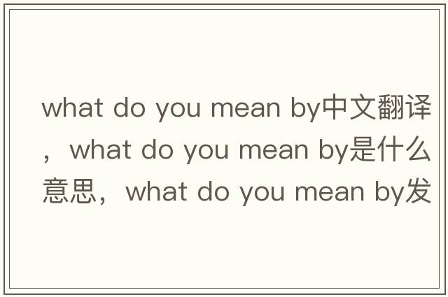 what do you mean by中文翻譯，what do you mean by是什么意思，what do you mean by發(fā)音、用法及例句
