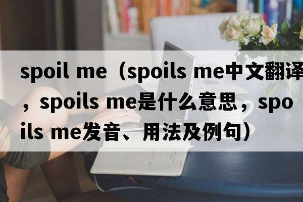 spoil me（spoils me中文翻譯，spoils me是什么意思，spoils me發(fā)音、用法及例句）