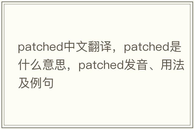 patched中文翻譯，patched是什么意思，patched發(fā)音、用法及例句
