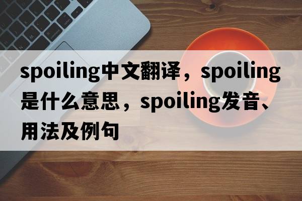 spoiling中文翻譯，spoiling是什么意思，spoiling發(fā)音、用法及例句