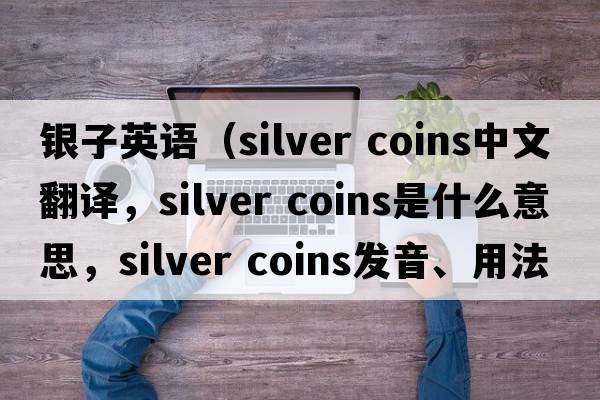 銀子英語(yǔ)（silver coins中文翻譯，silver coins是什么意思，silver coins發(fā)音、用法及例句）