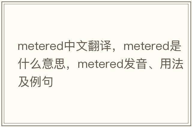 metered中文翻譯，metered是什么意思，metered發(fā)音、用法及例句