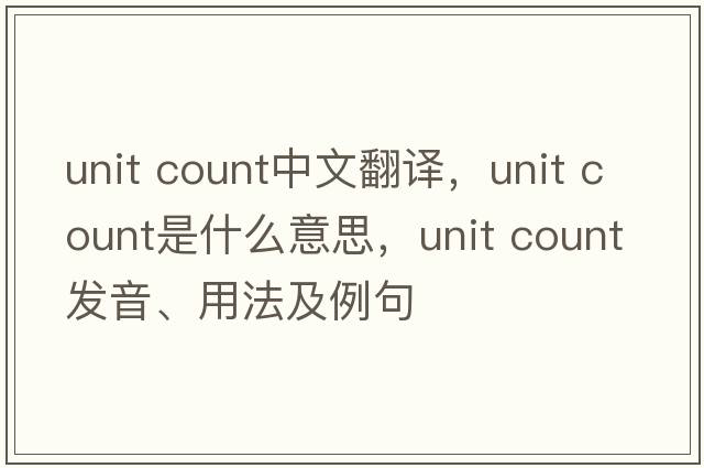unit count中文翻譯，unit count是什么意思，unit count發(fā)音、用法及例句