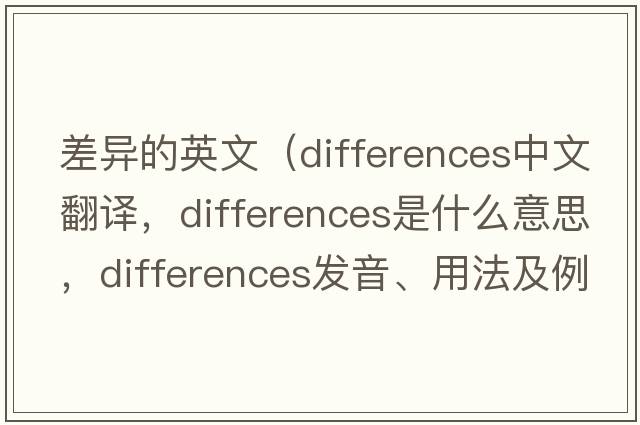 差異的英文（differences中文翻譯，differences是什么意思，differences發(fā)音、用法及例句）
