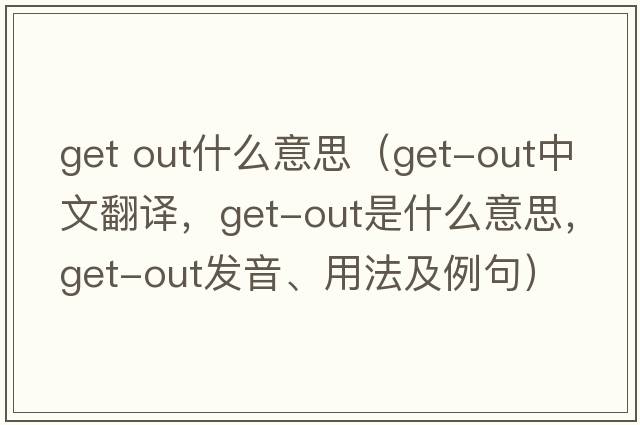 get out什么意思（get-out中文翻譯，get-out是什么意思，get-out發(fā)音、用法及例句）
