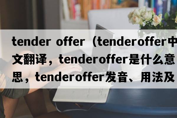 tender offer（tenderoffer中文翻譯，tenderoffer是什么意思，tenderoffer發(fā)音、用法及例句）