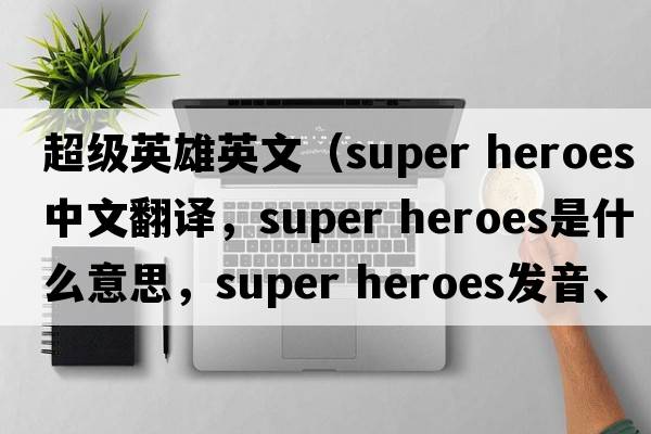 超級(jí)英雄英文（super heroes中文翻譯，super heroes是什么意思，super heroes發(fā)音、用法及例句）