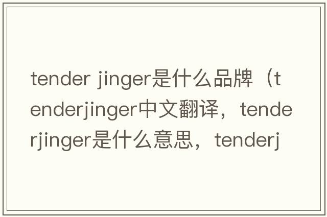 tender jinger是什么品牌（tenderjinger中文翻譯，tenderjinger是什么意思，tenderjinger發(fā)音、用法及例句）