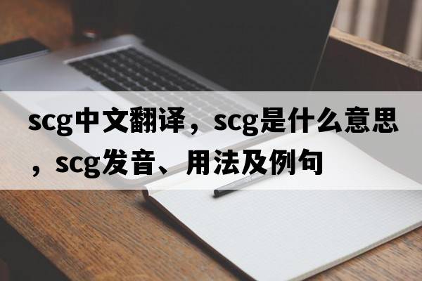 scg中文翻譯，scg是什么意思，scg發(fā)音、用法及例句