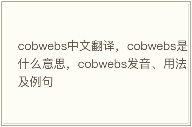 cobwebs中文翻譯，cobwebs是什么意思，cobwebs發(fā)音、用法及例句