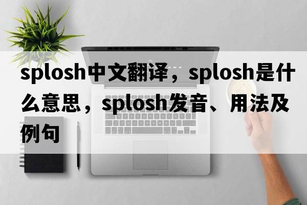splosh中文翻譯，splosh是什么意思，splosh發(fā)音、用法及例句