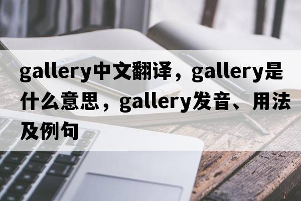 gallery中文翻譯，gallery是什么意思，gallery發(fā)音、用法及例句