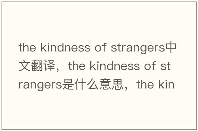the kindness of strangers中文翻譯，the kindness of strangers是什么意思，the kindness of strangers發(fā)音、用法及例句