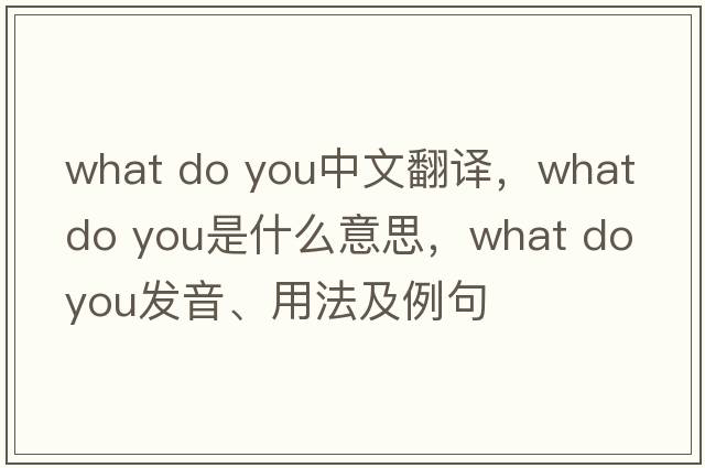 what do you中文翻譯，what do you是什么意思，what do you發(fā)音、用法及例句