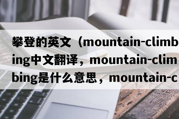 攀登的英文（mountain-climbing中文翻譯，mountain-climbing是什么意思，mountain-climbing發(fā)音、用法及例句）
