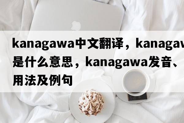 Kanagawa中文翻譯，Kanagawa是什么意思，Kanagawa發(fā)音、用法及例句