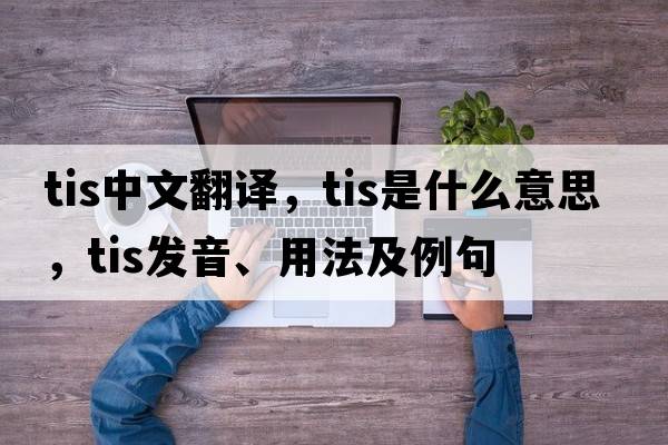 tis中文翻譯，tis是什么意思，tis發(fā)音、用法及例句