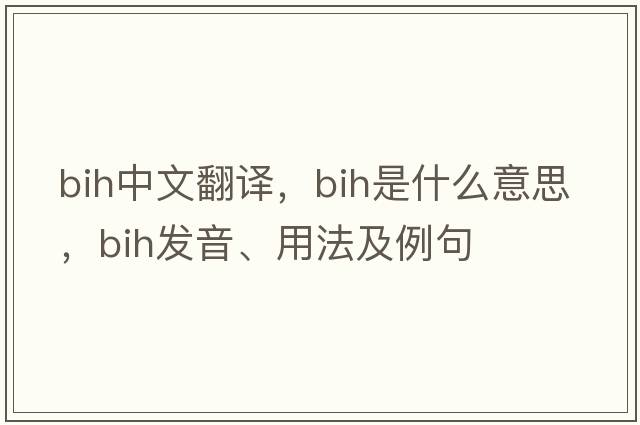 BIH中文翻譯，BIH是什么意思，BIH發(fā)音、用法及例句