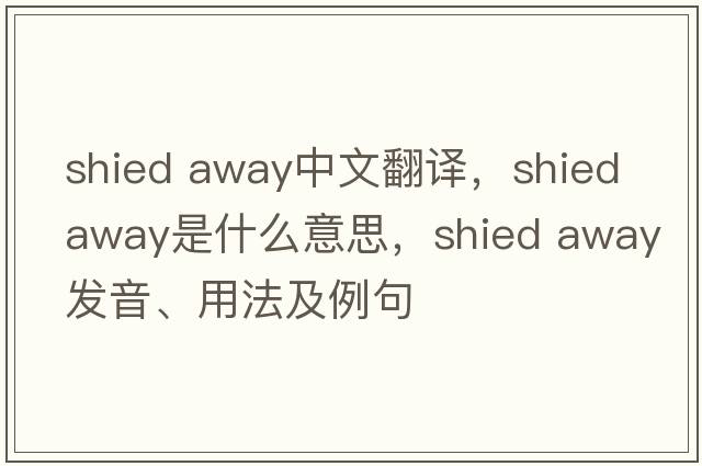 shied away中文翻譯，shied away是什么意思，shied away發(fā)音、用法及例句