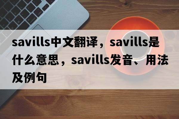 Savills中文翻譯，Savills是什么意思，Savills發(fā)音、用法及例句