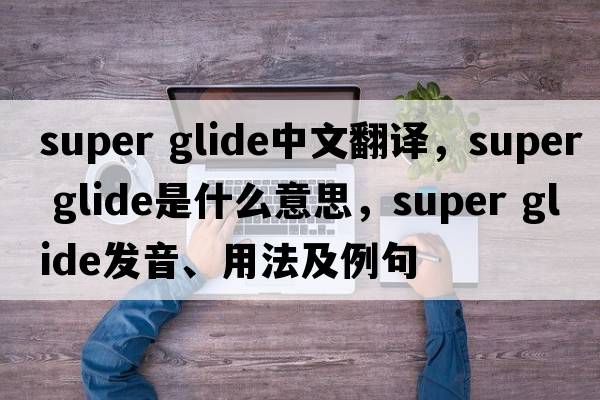 super glide中文翻譯，super glide是什么意思，super glide發(fā)音、用法及例句