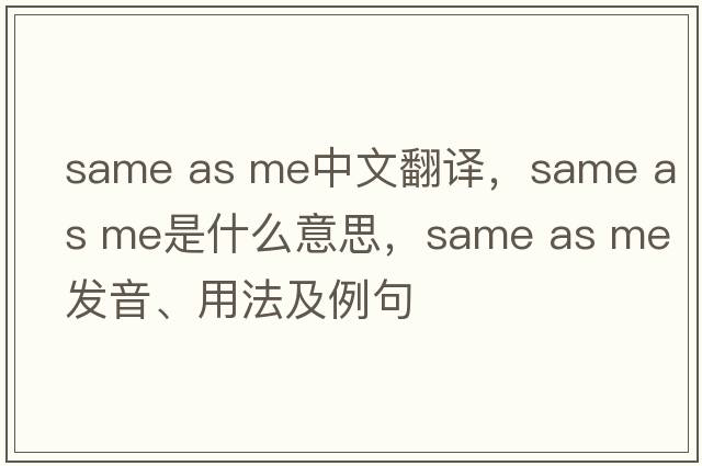 same as me中文翻譯，same as me是什么意思，same as me發(fā)音、用法及例句