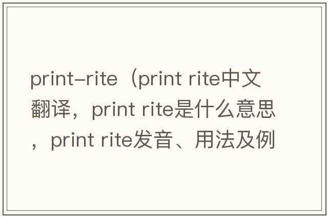 print-rite（print rite中文翻譯，print rite是什么意思，print rite發(fā)音、用法及例句）