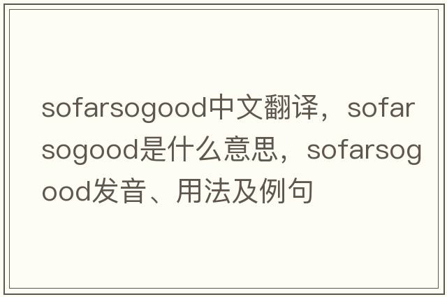 sofarsogood中文翻譯，sofarsogood是什么意思，sofarsogood發(fā)音、用法及例句