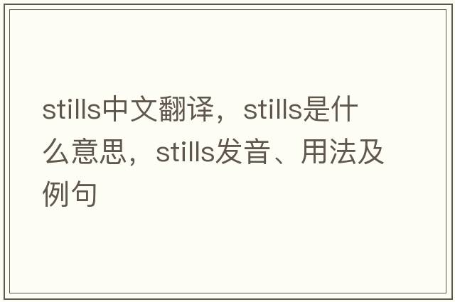 stills中文翻譯，stills是什么意思，stills發(fā)音、用法及例句