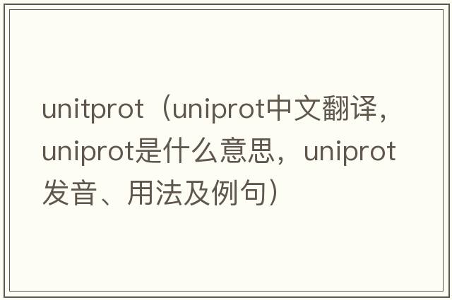 unitprot（uniprot中文翻譯，uniprot是什么意思，uniprot發(fā)音、用法及例句）
