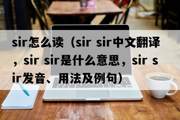 sir怎么讀（sir sir中文翻譯，sir sir是什么意思，sir sir發(fā)音、用法及例句）