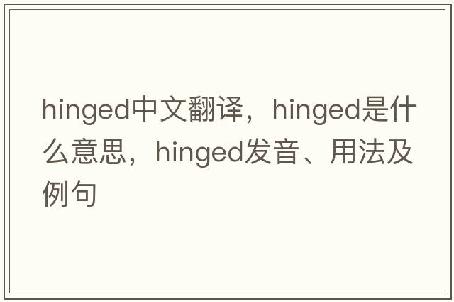 hinged中文翻譯，hinged是什么意思，hinged發(fā)音、用法及例句
