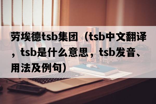 勞埃德tsb集團(tuán)（TSB中文翻譯，TSB是什么意思，TSB發(fā)音、用法及例句）
