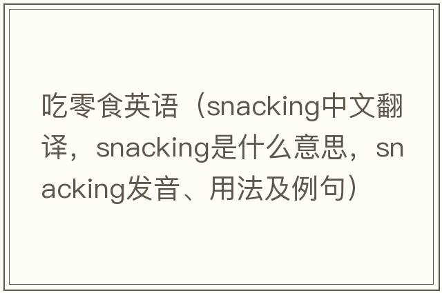 吃零食英語（snacking中文翻譯，snacking是什么意思，snacking發(fā)音、用法及例句）