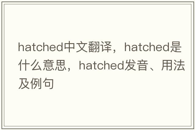 hatched中文翻譯，hatched是什么意思，hatched發(fā)音、用法及例句