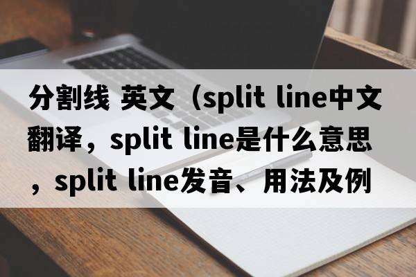 分割線 英文（split line中文翻譯，split line是什么意思，split line發(fā)音、用法及例句）
