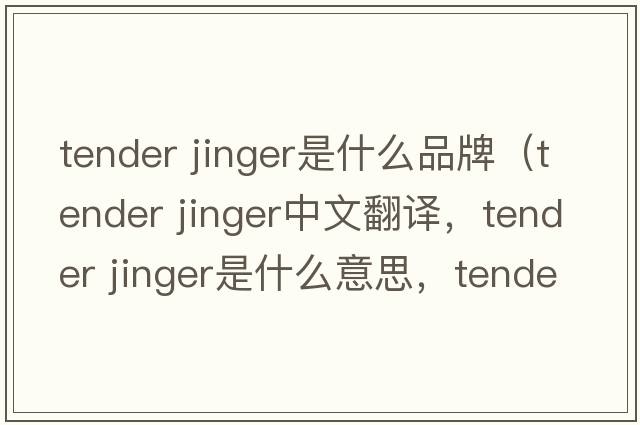 tender jinger是什么品牌（tender jinger中文翻譯，tender jinger是什么意思，tender jinger發(fā)音、用法及例句）