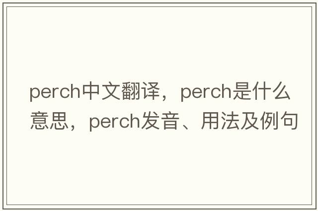 perch中文翻譯，perch是什么意思，perch發(fā)音、用法及例句