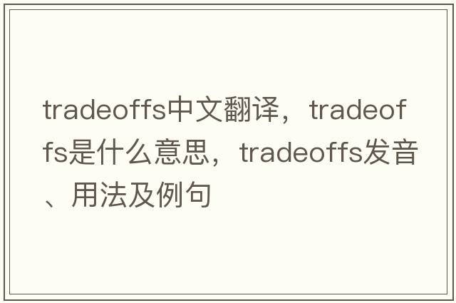 tradeoffs中文翻譯，tradeoffs是什么意思，tradeoffs發(fā)音、用法及例句