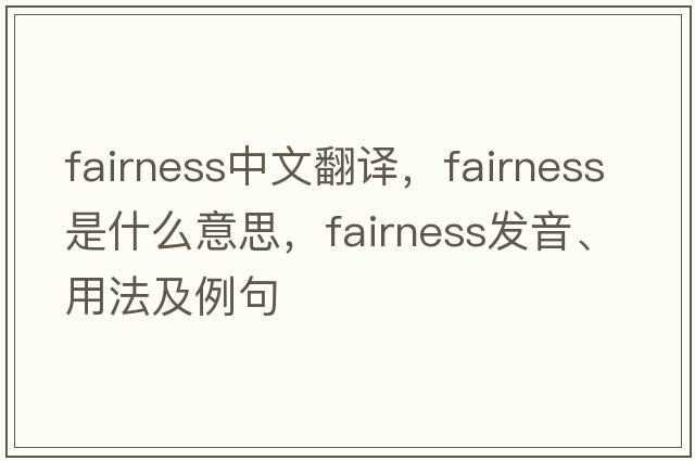 fairness中文翻譯，fairness是什么意思，fairness發(fā)音、用法及例句