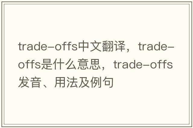trade-offs中文翻譯，trade-offs是什么意思，trade-offs發(fā)音、用法及例句