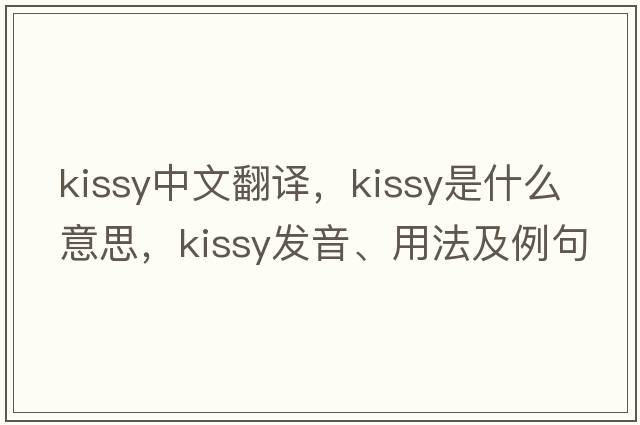 kissy中文翻譯，kissy是什么意思，kissy發(fā)音、用法及例句