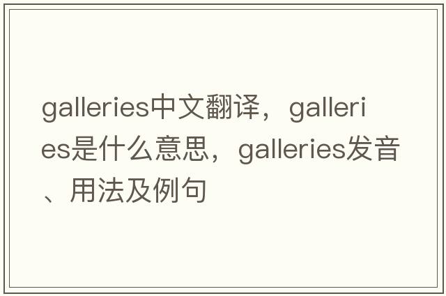 galleries中文翻譯，galleries是什么意思，galleries發(fā)音、用法及例句