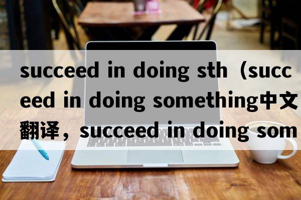 succeed in doing sth（succeed in doing something中文翻譯，succeed in doing something是什么意思，succeed in doing something發(fā)音、用法及例句）