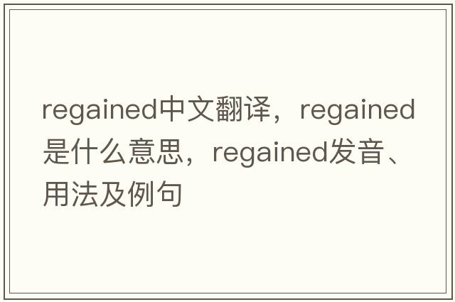 regained中文翻譯，regained是什么意思，regained發(fā)音、用法及例句