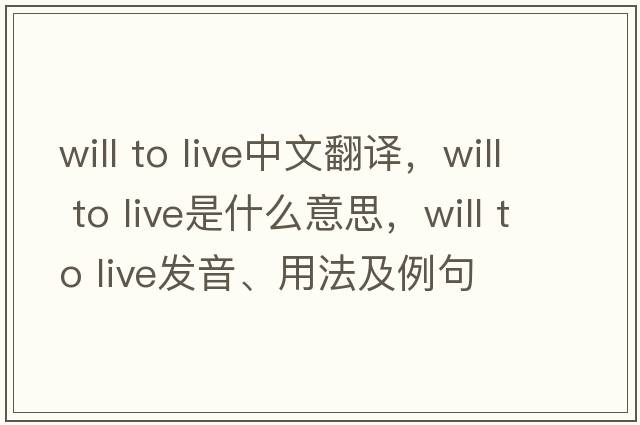 will to live中文翻譯，will to live是什么意思，will to live發(fā)音、用法及例句