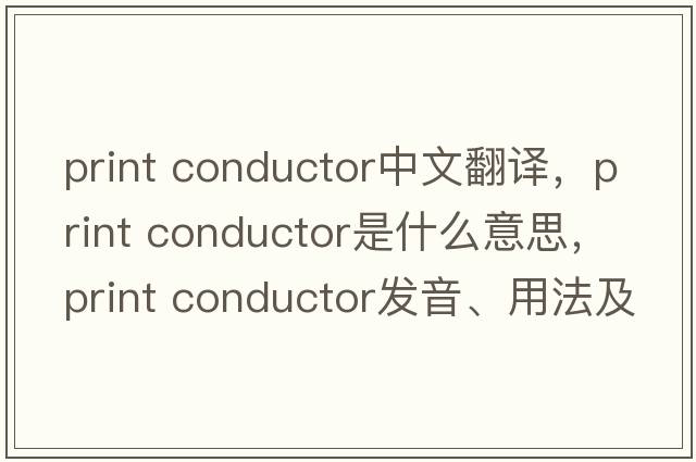 print conductor中文翻譯，print conductor是什么意思，print conductor發(fā)音、用法及例句