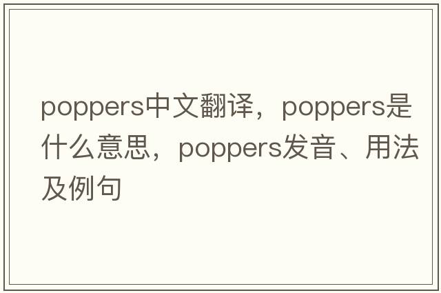 poppers中文翻譯，poppers是什么意思，poppers發(fā)音、用法及例句